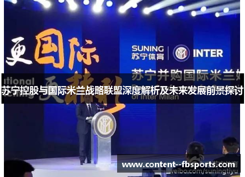 苏宁控股与国际米兰战略联盟深度解析及未来发展前景探讨