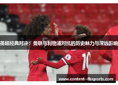 英超经典对决：曼联与利物浦对抗的历史魅力与深远影响