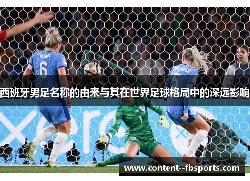 西班牙男足名称的由来与其在世界足球格局中的深远影响