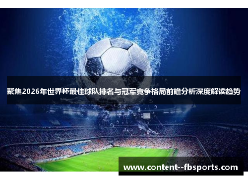聚焦2026年世界杯最佳球队排名与冠军竞争格局前瞻分析深度解读趋势