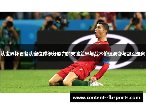 从世界杯看各队定位球得分能力的关键差异与战术价值演变与冠军走向