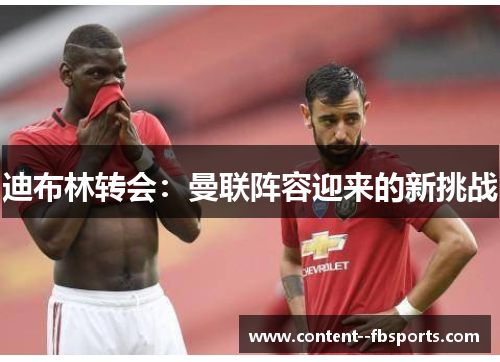 迪布林转会：曼联阵容迎来的新挑战