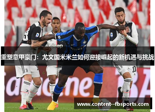 重塑意甲豪门：尤文国米米兰如何迎接崛起的新机遇与挑战