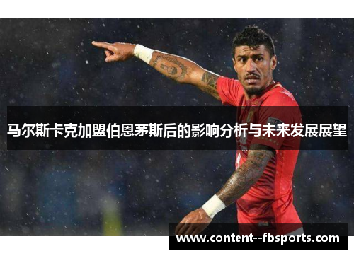 马尔斯卡克加盟伯恩茅斯后的影响分析与未来发展展望