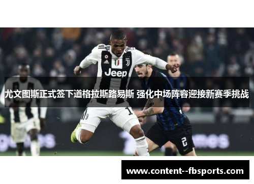 尤文图斯正式签下道格拉斯路易斯 强化中场阵容迎接新赛季挑战