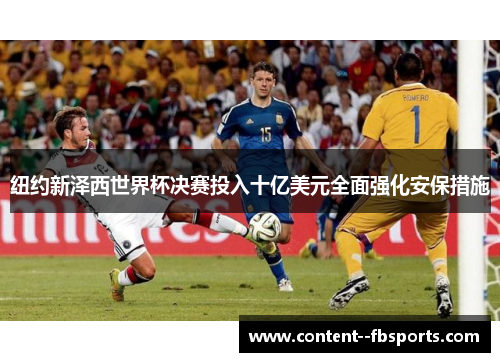 纽约新泽西世界杯决赛投入十亿美元全面强化安保措施