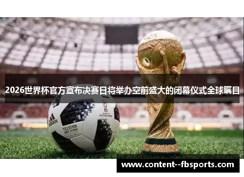 2026世界杯官方宣布决赛日将举办空前盛大的闭幕仪式全球瞩目