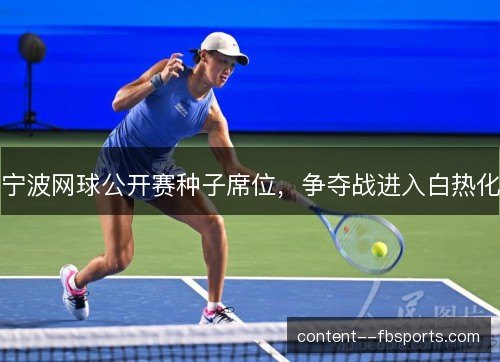 宁波网球公开赛种子席位,争夺战进入白热化 宁波网球公开赛种子席位,争夺战进入白热化